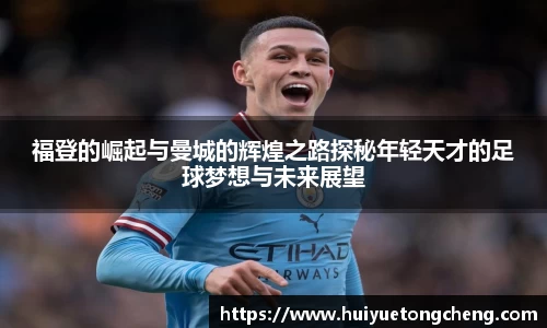 福登的崛起与曼城的辉煌之路探秘年轻天才的足球梦想与未来展望