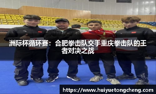 洲际杯循环赛：合肥拳击队交手重庆拳击队的王者对决之战