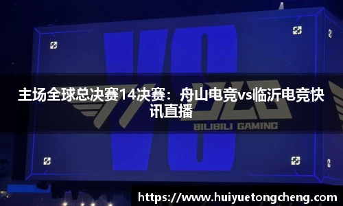 主场全球总决赛14决赛：舟山电竞vs临沂电竞快讯直播