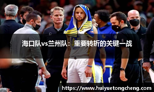 海口队vs兰州队：重要转折的关键一战